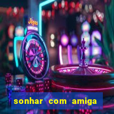 sonhar com amiga falsa no jogo do bicho